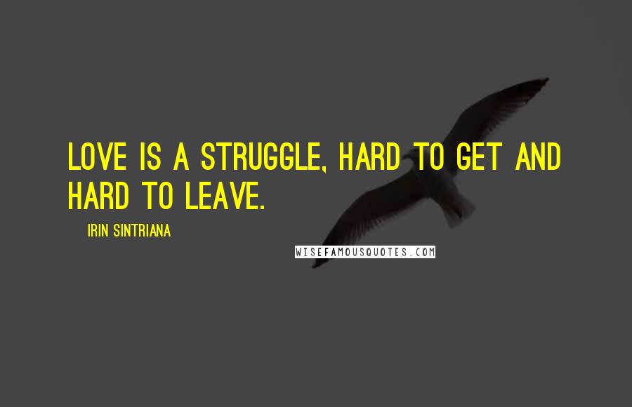 Irin Sintriana Quotes: Love is a struggle, hard to get and hard to leave.