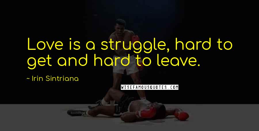 Irin Sintriana Quotes: Love is a struggle, hard to get and hard to leave.