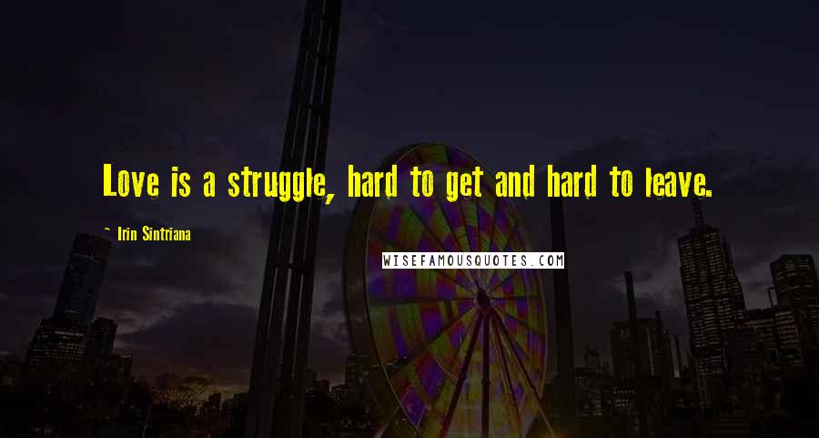 Irin Sintriana Quotes: Love is a struggle, hard to get and hard to leave.
