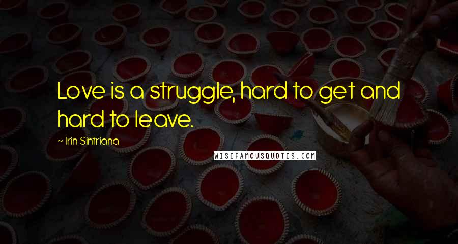 Irin Sintriana Quotes: Love is a struggle, hard to get and hard to leave.