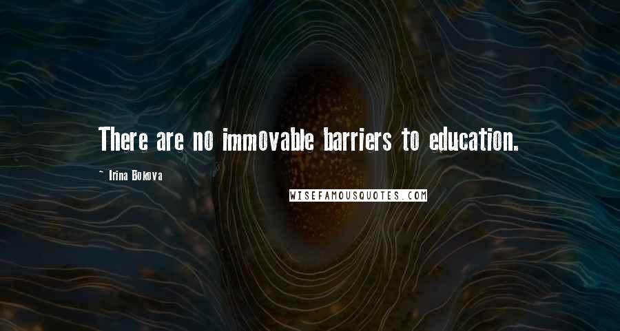 Irina Bokova Quotes: There are no immovable barriers to education.