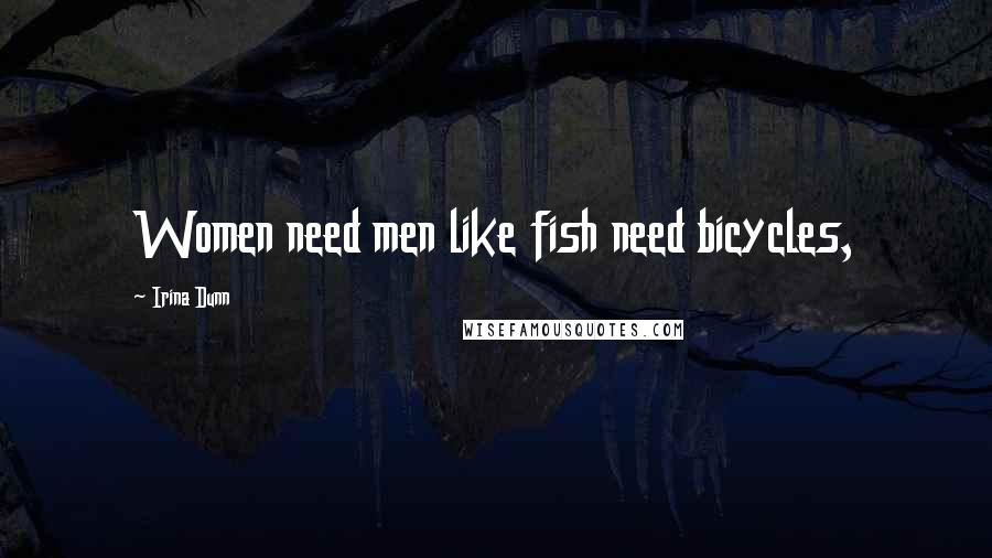 Irina Dunn Quotes: Women need men like fish need bicycles,