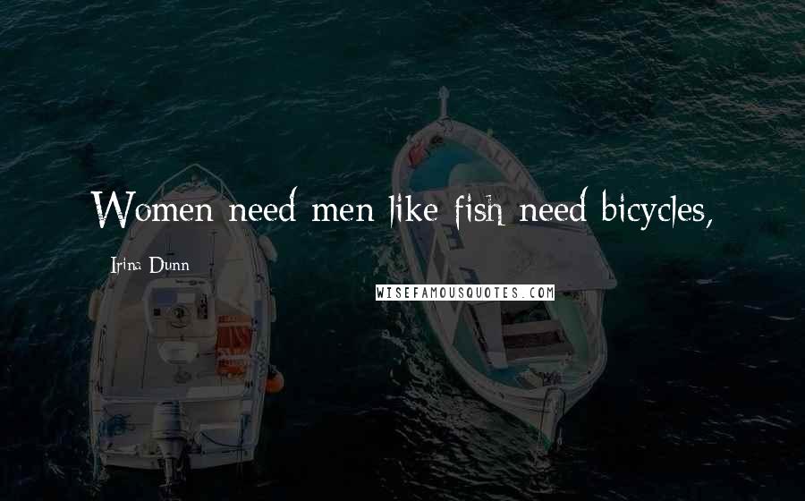 Irina Dunn Quotes: Women need men like fish need bicycles,