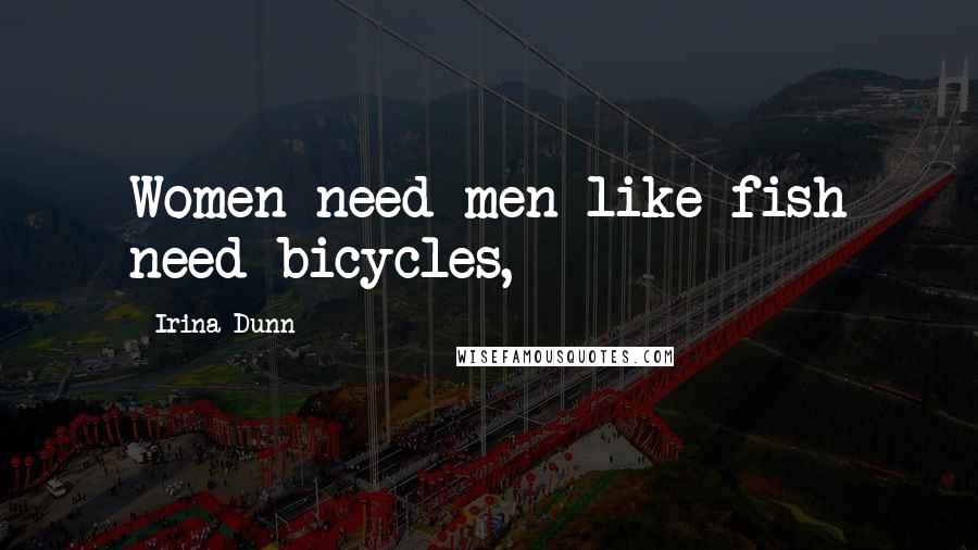 Irina Dunn Quotes: Women need men like fish need bicycles,
