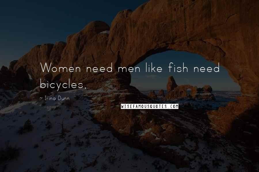 Irina Dunn Quotes: Women need men like fish need bicycles,