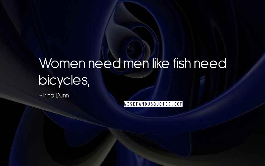 Irina Dunn Quotes: Women need men like fish need bicycles,
