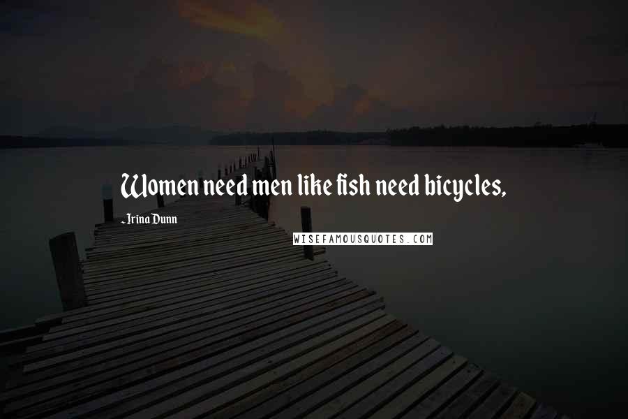 Irina Dunn Quotes: Women need men like fish need bicycles,