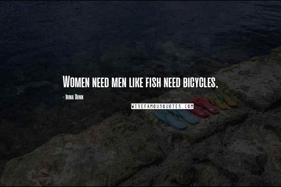 Irina Dunn Quotes: Women need men like fish need bicycles,