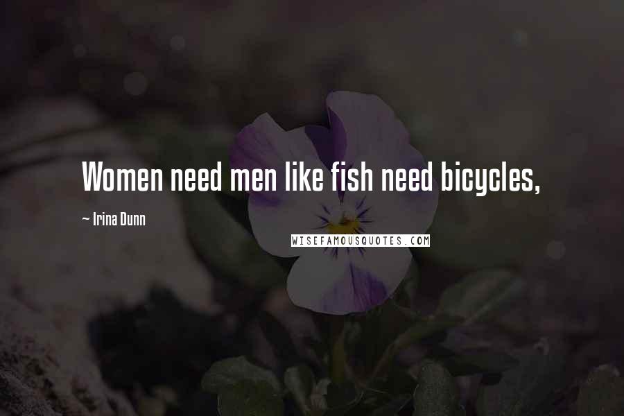 Irina Dunn Quotes: Women need men like fish need bicycles,