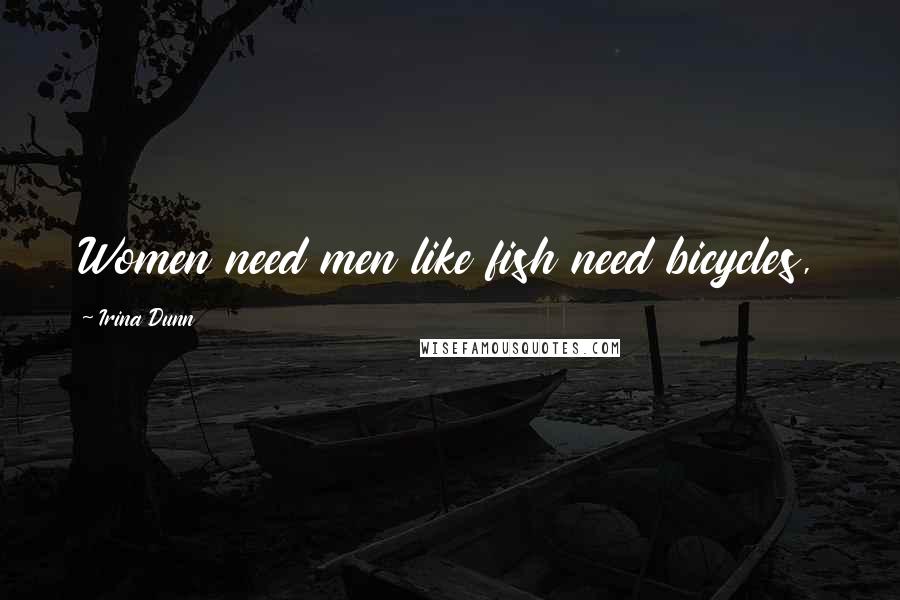 Irina Dunn Quotes: Women need men like fish need bicycles,