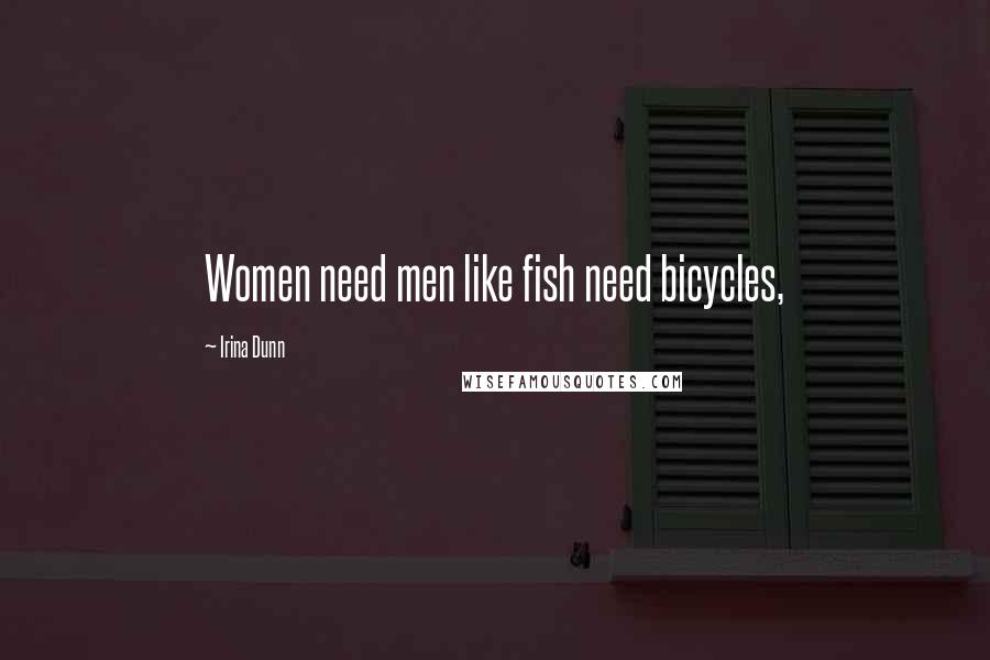 Irina Dunn Quotes: Women need men like fish need bicycles,