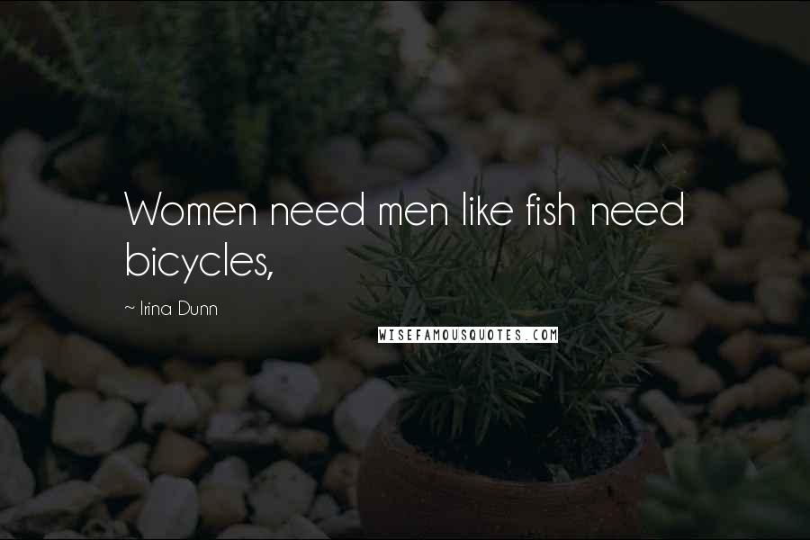 Irina Dunn Quotes: Women need men like fish need bicycles,