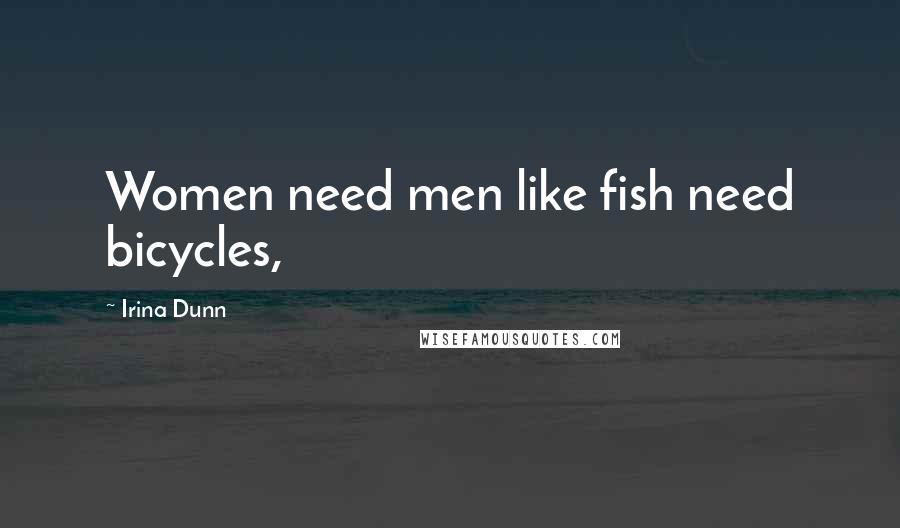Irina Dunn Quotes: Women need men like fish need bicycles,
