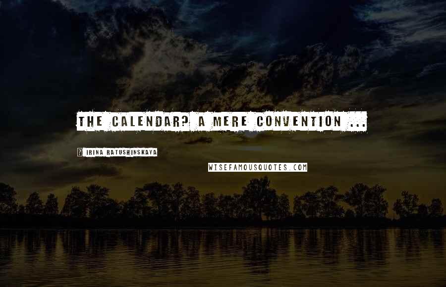 Irina Ratushinskaya Quotes: The calendar? A mere convention ...