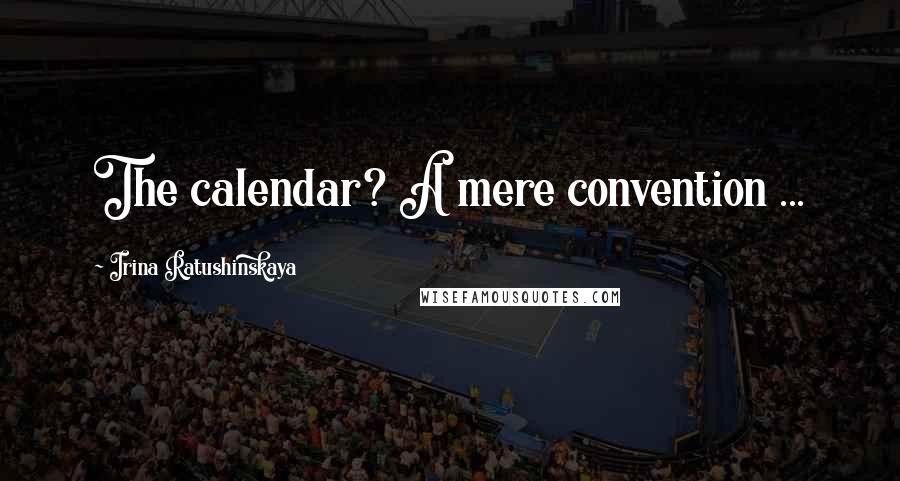 Irina Ratushinskaya Quotes: The calendar? A mere convention ...