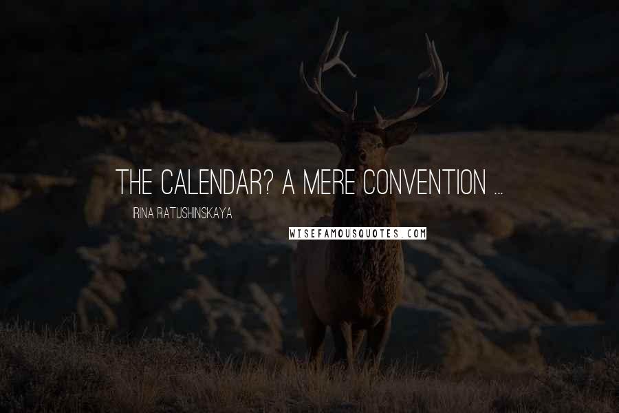 Irina Ratushinskaya Quotes: The calendar? A mere convention ...