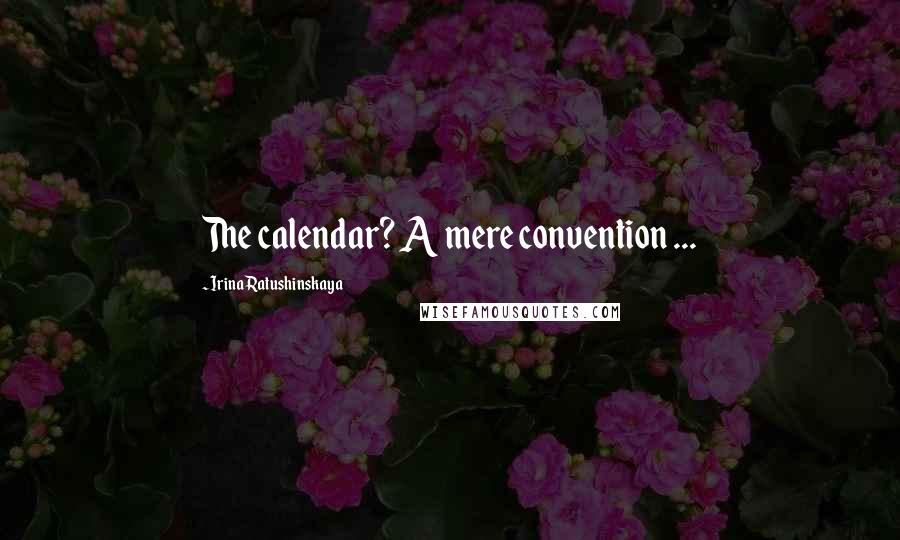 Irina Ratushinskaya Quotes: The calendar? A mere convention ...