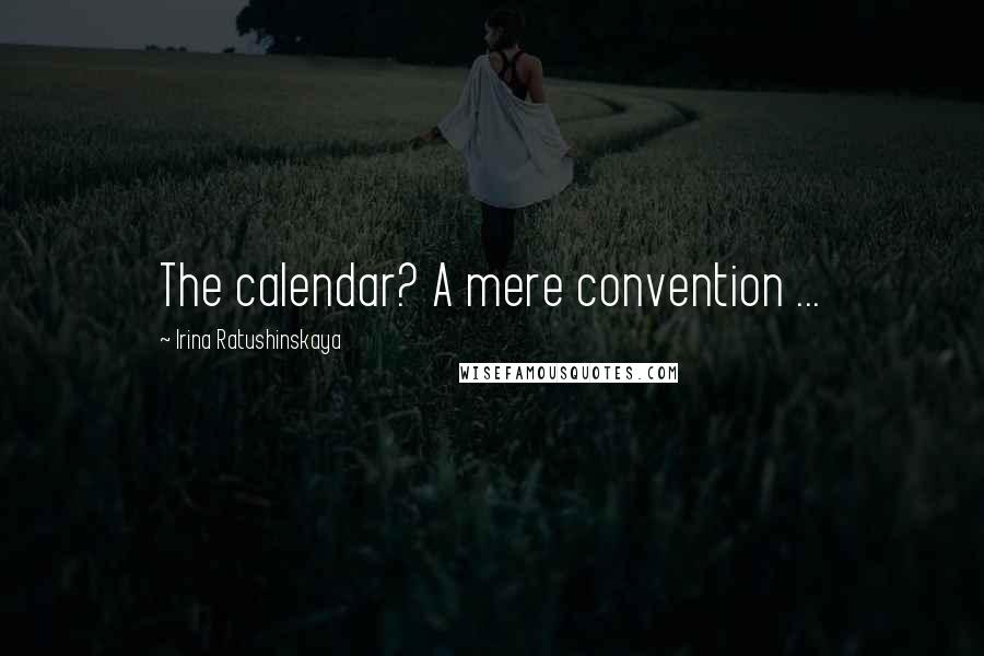 Irina Ratushinskaya Quotes: The calendar? A mere convention ...