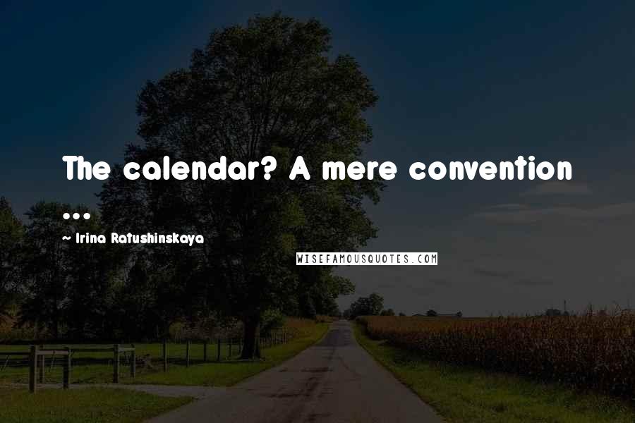 Irina Ratushinskaya Quotes: The calendar? A mere convention ...
