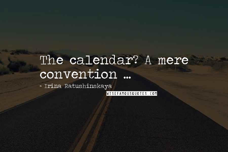 Irina Ratushinskaya Quotes: The calendar? A mere convention ...