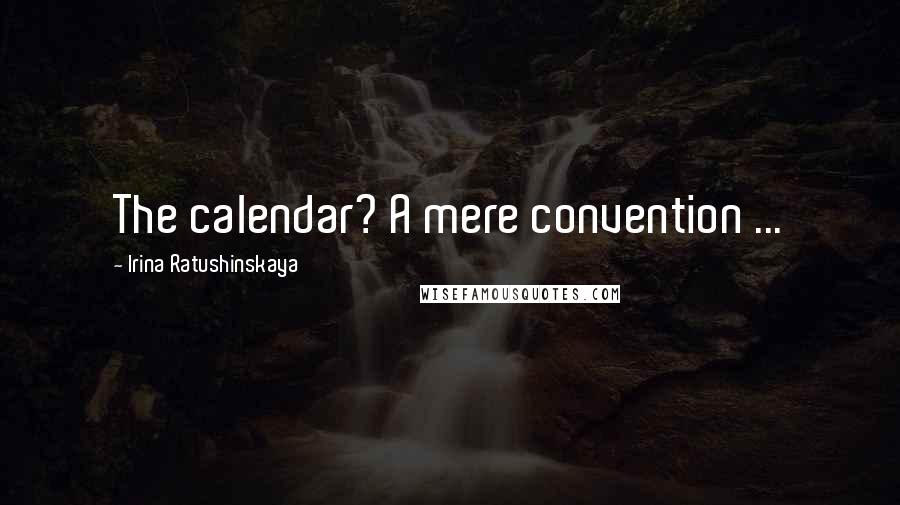 Irina Ratushinskaya Quotes: The calendar? A mere convention ...