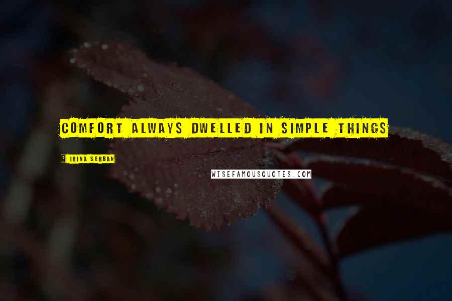 Irina Serban Quotes: Comfort always dwelled in simple things