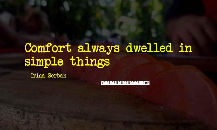 Irina Serban Quotes: Comfort always dwelled in simple things