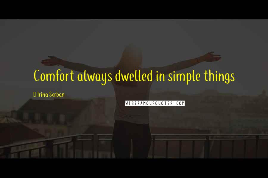 Irina Serban Quotes: Comfort always dwelled in simple things