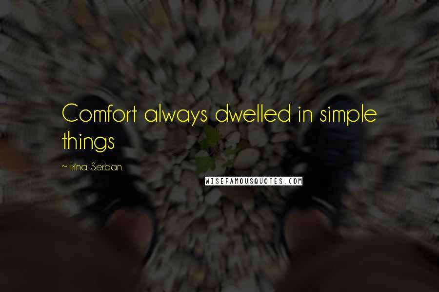 Irina Serban Quotes: Comfort always dwelled in simple things