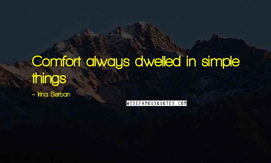 Irina Serban Quotes: Comfort always dwelled in simple things