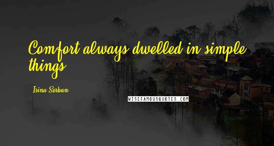 Irina Serban Quotes: Comfort always dwelled in simple things