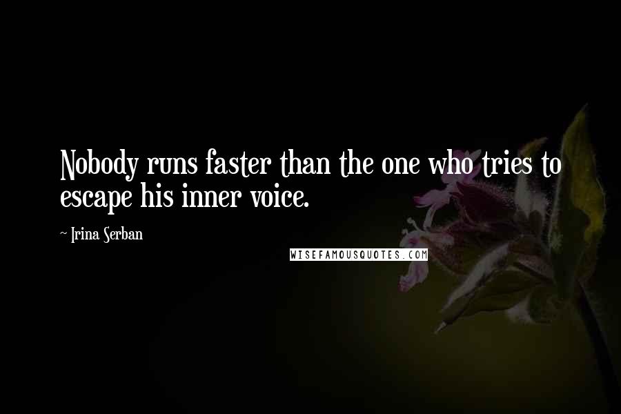 Irina Serban Quotes: Nobody runs faster than the one who tries to escape his inner voice.