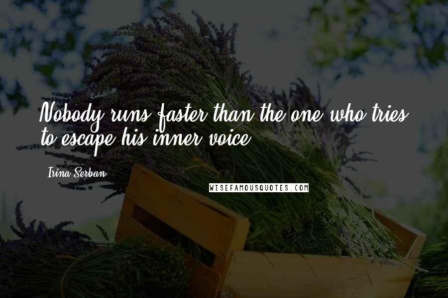 Irina Serban Quotes: Nobody runs faster than the one who tries to escape his inner voice.