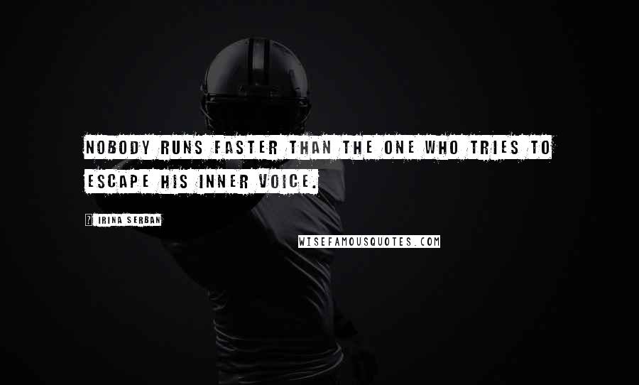 Irina Serban Quotes: Nobody runs faster than the one who tries to escape his inner voice.