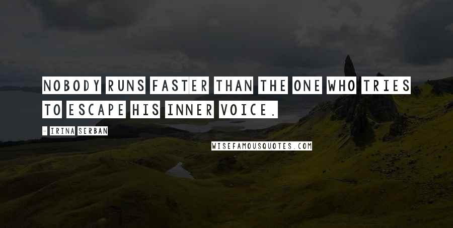 Irina Serban Quotes: Nobody runs faster than the one who tries to escape his inner voice.