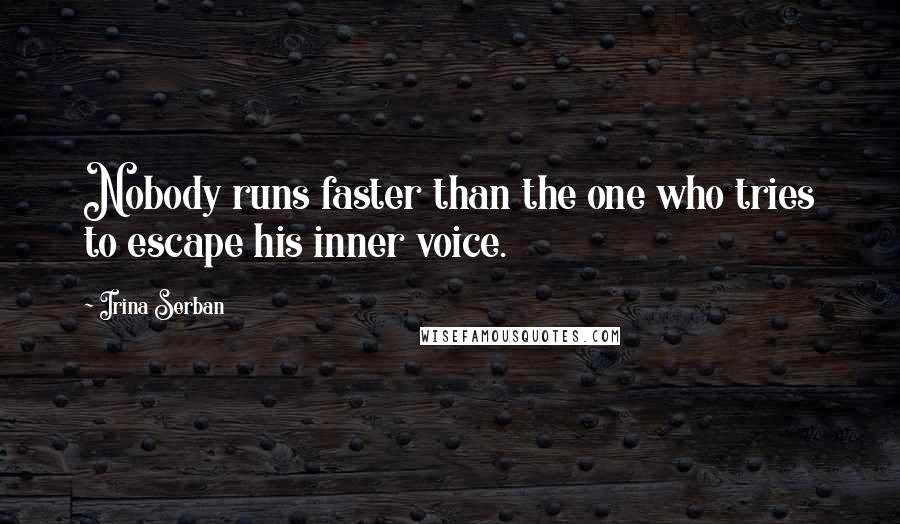 Irina Serban Quotes: Nobody runs faster than the one who tries to escape his inner voice.