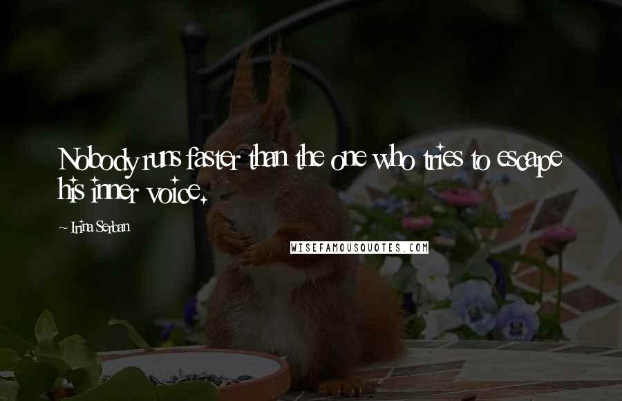 Irina Serban Quotes: Nobody runs faster than the one who tries to escape his inner voice.
