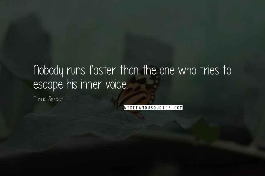 Irina Serban Quotes: Nobody runs faster than the one who tries to escape his inner voice.