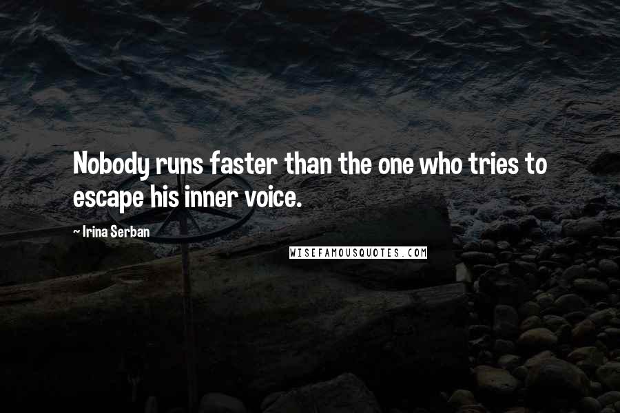 Irina Serban Quotes: Nobody runs faster than the one who tries to escape his inner voice.