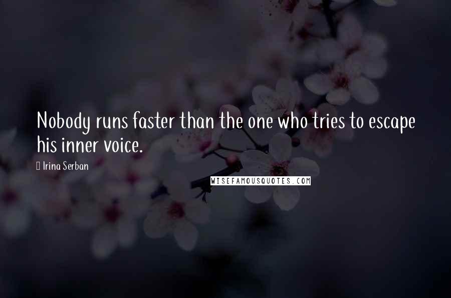 Irina Serban Quotes: Nobody runs faster than the one who tries to escape his inner voice.