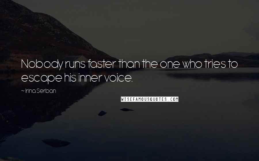 Irina Serban Quotes: Nobody runs faster than the one who tries to escape his inner voice.