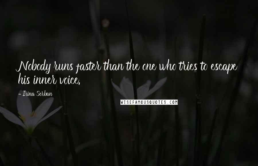 Irina Serban Quotes: Nobody runs faster than the one who tries to escape his inner voice.