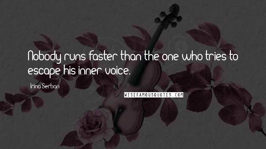 Irina Serban Quotes: Nobody runs faster than the one who tries to escape his inner voice.