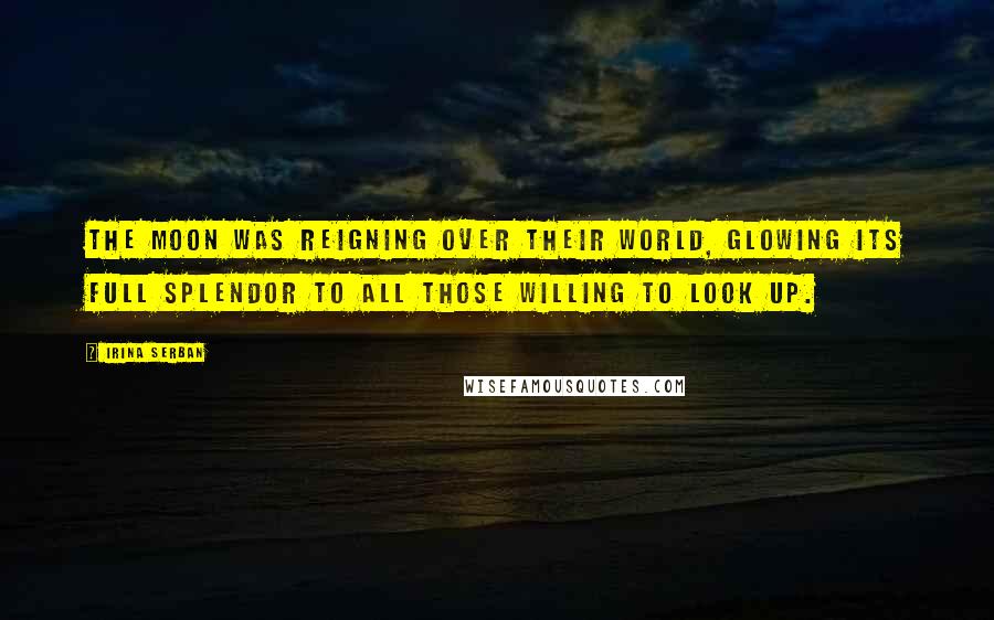 Irina Serban Quotes: The moon was reigning over their world, glowing its full splendor to all those willing to look up.