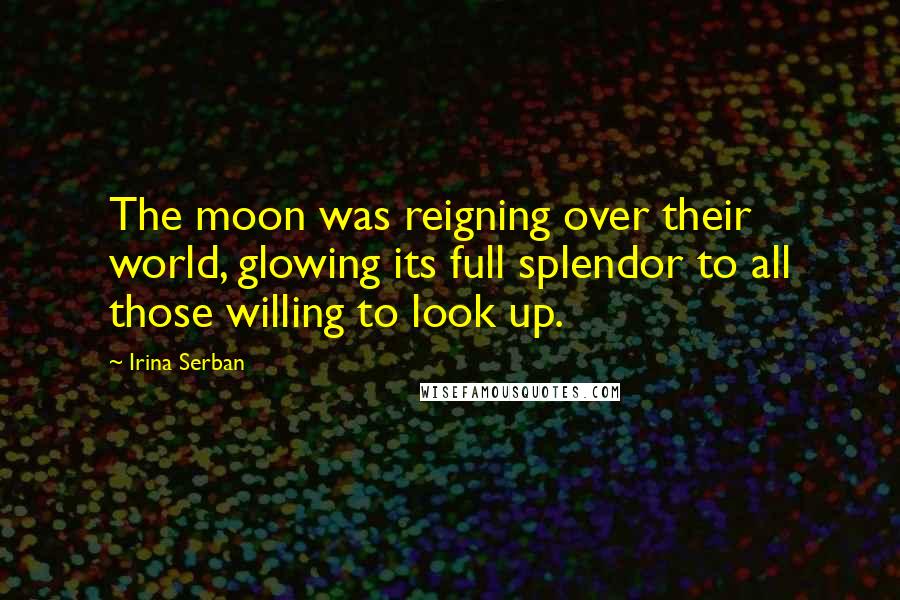 Irina Serban Quotes: The moon was reigning over their world, glowing its full splendor to all those willing to look up.