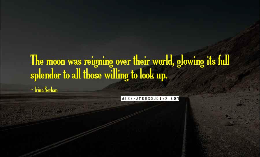 Irina Serban Quotes: The moon was reigning over their world, glowing its full splendor to all those willing to look up.