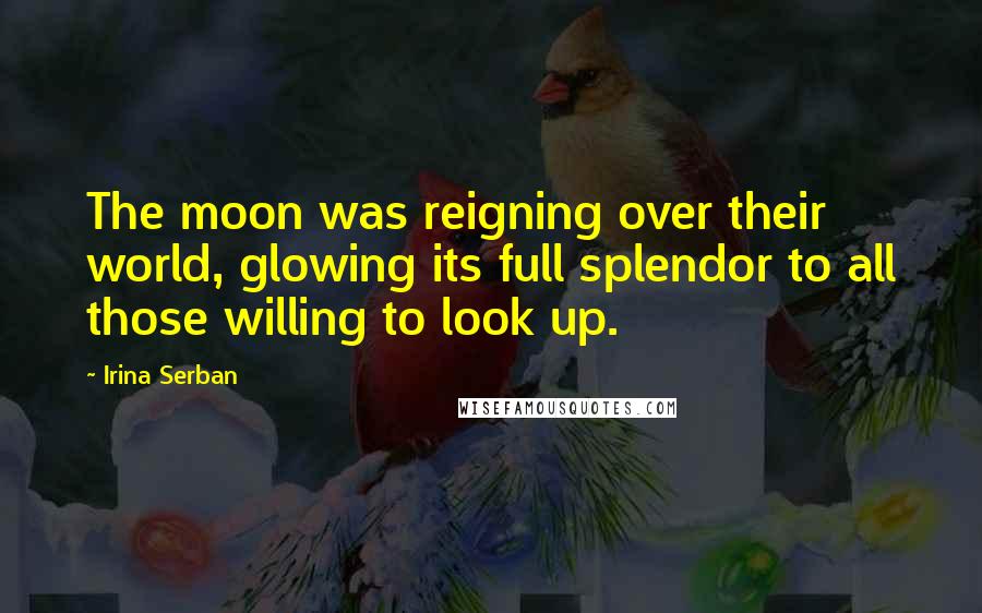 Irina Serban Quotes: The moon was reigning over their world, glowing its full splendor to all those willing to look up.