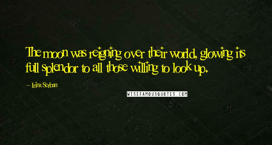 Irina Serban Quotes: The moon was reigning over their world, glowing its full splendor to all those willing to look up.