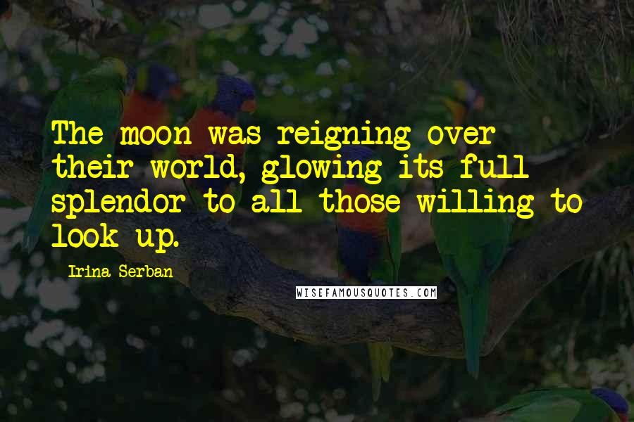 Irina Serban Quotes: The moon was reigning over their world, glowing its full splendor to all those willing to look up.