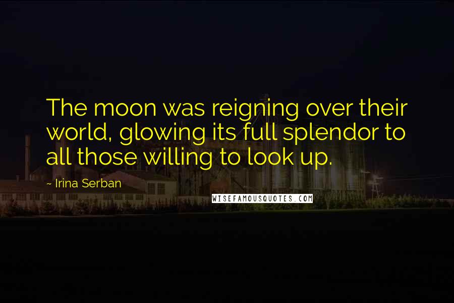 Irina Serban Quotes: The moon was reigning over their world, glowing its full splendor to all those willing to look up.